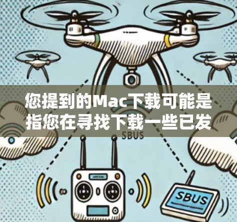 您提到的Mac下载可能是指您在寻找下载一些已发布的或需要的软件或工具。为了帮助您更好地理解,以下是一些可能相关的信息和建议