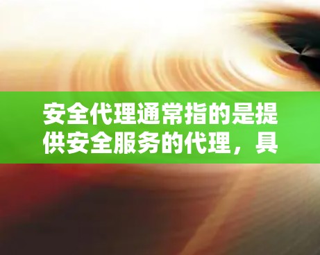 安全代理通常指的是提供安全服务的代理,具体含义取决于上下文。以下是一些可能的解释和相关服务领域