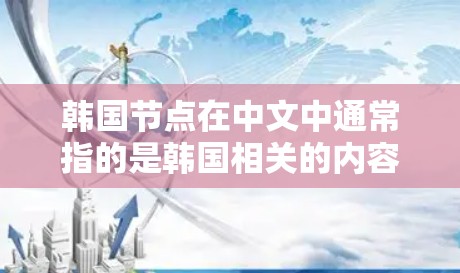 韩国节点在中文中通常指的是韩国相关的内容，如网络平台、社交媒体或文化产品。以下是一些可能的解释