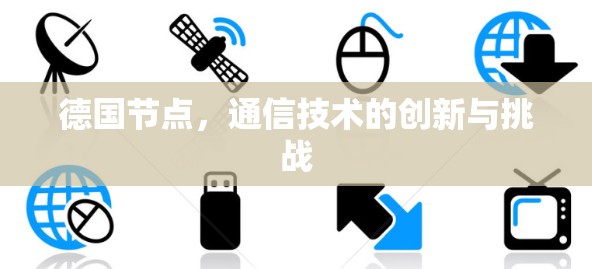 德国节点,通信技术的创新与挑战 德国节点,通信技术的创新与挑战