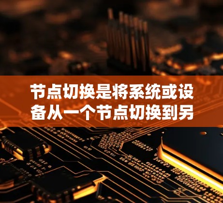 节点切换是将系统或设备从一个节点切换到另一个节点的操作,常见于PC、手机、计算机网络、PC机箱和移动设备等。以下是不同环境下的具体操作