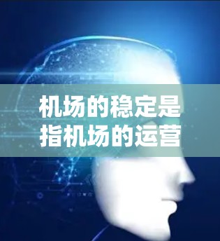 机场的稳定是指机场的运营、管理和管理服务的稳定性和连续性。机场需要综合管理,确保设施、人员、服务、环境和管理等方面都保持稳定,从而保障机场的高效运行和长期发展。以下是一些机场稳定管理的关键点