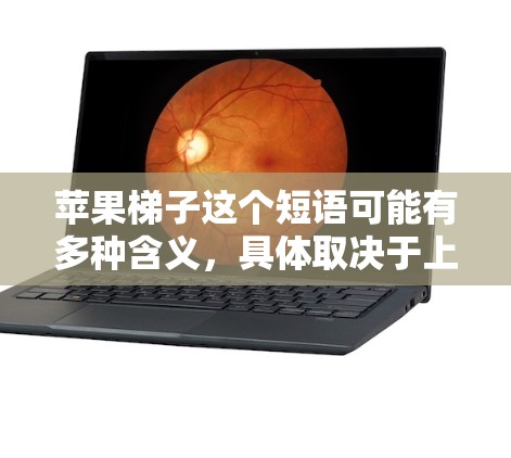 苹果梯子这个短语可能有多种含义,具体取决于上下文。以下是一些可能的解释