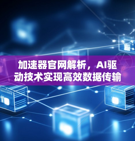 加速器官网解析,AI驱动技术实现高效数据传输