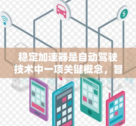 稳定加速器是自动驾驶技术中一项关键概念,旨在确保车辆在加速时避免打滑或滑行,从而提高车辆稳定性。以下是关于稳定加速器的详细分析 稳定加速器是自动驾驶技术中一项关键概念,旨在确保车辆在加速时避免打滑或滑行,从而提高车辆稳定性。以下是关于稳定加速器的详细分析