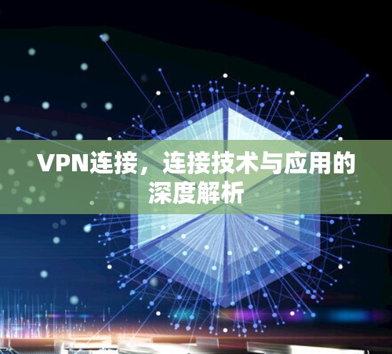 VPN连接,连接技术与应用的深度解析