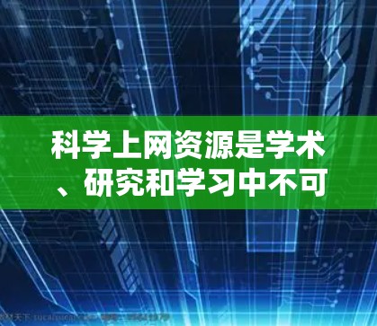 科学上网资源是学术、研究和学习中不可或缺的工具,提供了丰富的学习材料、实验环境和专业服务。以下是一些常见的科学上网资源及其主要功能,供您参考