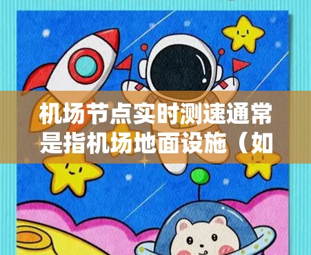 机场节点实时测速通常是指机场地面设施(如起降道、出入口等)上的实时监控系统,用于监测和记录飞机的飞行状态、速度、安全状况等信息。这些数据可以用于机场的安全维护、飞行计划优化、安全教育宣传等多方面