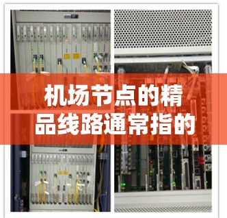 机场节点的精品线路通常指的是那些具有较高知名度、技术先进、服务优质、经济价值,且在时间和票价上较为经济的线路,这些线路往往在规划旅行、商务、商业活动等活动中被广泛采用。以下是一些常见的机场精品线路