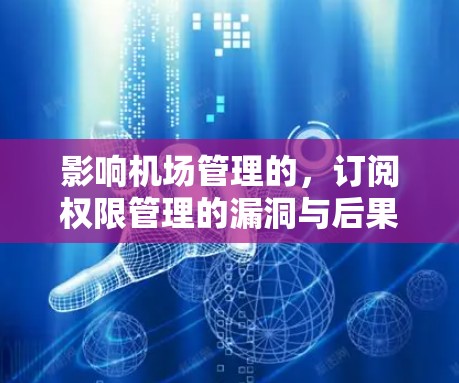 影响机场管理的,订阅权限管理的漏洞与后果 影响机场管理的,订阅权限管理的漏洞与后果