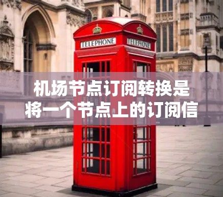 机场节点订阅转换是将一个节点上的订阅信息转换到另一个节点上的过程,通常用于优化或合并订阅。以下是一个详细的步骤指南 机场节点订阅转换是将一个节点上的订阅信息转换到另一个节点上的过程,通常用于优化或合并订阅。以下是一个详细的步骤指南