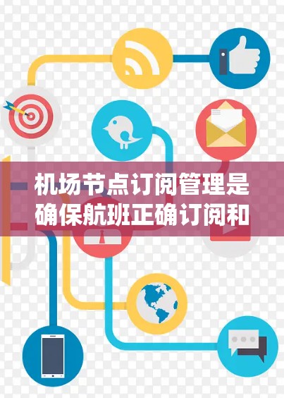 机场节点订阅管理是确保航班正确订阅和管理的重要过程,以下是对这一系统的全面介绍和操作指南