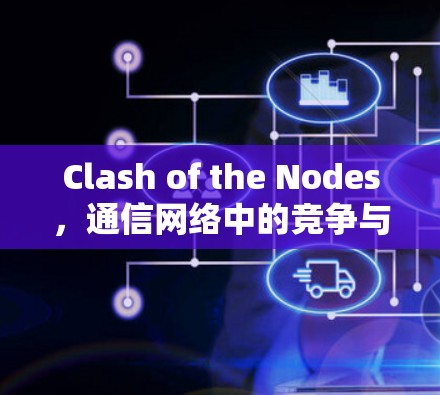 Clash of the Nodes,通信网络中的竞争与重构 Clash of the Nodes,通信网络中的竞争与重构