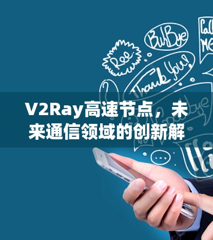 V2Ray高速节点，未来通信领域的创新解决方案