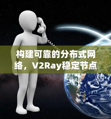 构建可靠的分布式网络，V2Ray稳定节点的创新解决方案