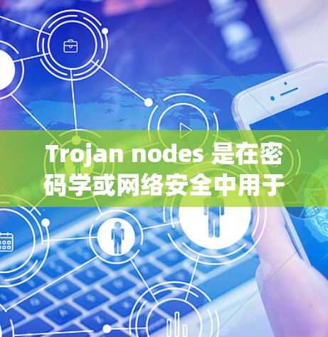 Trojan nodes 是在密码学或网络安全中用于窃取密钥或攻击网络的特定节点。在不同的上下文中，Trojan nodes 可能有不同的具体名称，例如