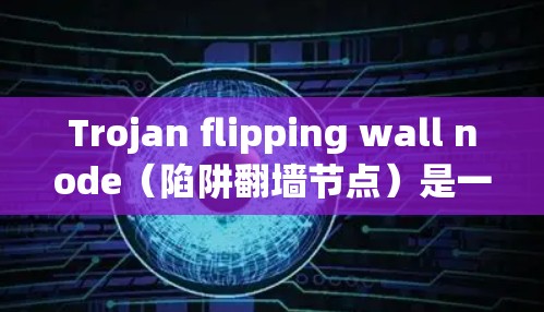 Trojan flipping wall node(陷阱翻墙节点)是一种通过将加密的网络流量转换为普通流量包的技术,用于在攻击目标网络中执行攻击,同时不影响攻击者本身。以下是详细的解释 Trojan flipping wall node(陷阱翻墙节点)是一种通过将加密的网络流量转换为普通流量包的技术,用于在攻击目标网络中执行攻击,同时不影响攻击者本身。以下是详细的解释