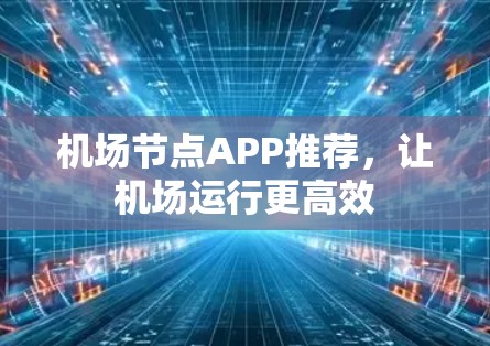 机场节点APP推荐，让机场运行更高效