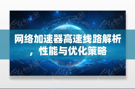 网络加速器高速线路解析，性能与优化策略