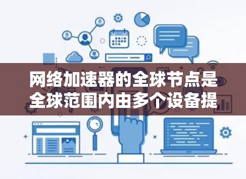 网络加速器的全球节点是全球范围内由多个设备提供的加速服务,每个节点负责提供一种不同的网络加速解决方案。以下是对网络加速器全球节点的详细分析 网络加速器的全球节点是全球范围内由多个设备提供的加速服务,每个节点负责提供一种不同的网络加速解决方案。以下是对网络加速器全球节点的详细分析