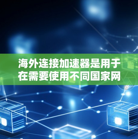 海外连接加速器是用于在需要使用不同国家网络的情况下提升网络连接效率的工具。它允许从多个国家的网络连接到目标国家的网络，从而减少等待时间并提升使用体验。以下是对海外连接加速器的详细分析