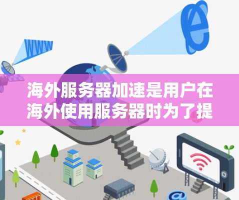 海外服务器加速是用户在海外使用服务器时为了提升性能和响应速度而采取的技术。以下是一些关于海外服务器加速的常见问题和解决方案 海外服务器加速是用户在海外使用服务器时为了提升性能和响应速度而采取的技术。以下是一些关于海外服务器加速的常见问题和解决方案