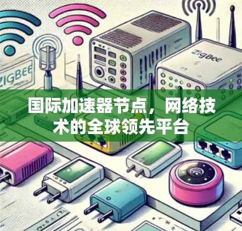 国际加速器节点，网络技术的全球领先平台