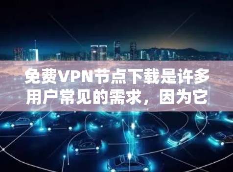 免费VPN节点下载是许多用户常见的需求，因为它们提供了安全的网络连接。以下是一些常见的免费VPN软件及其下载链接，供你参考