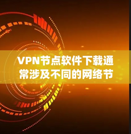 VPN节点软件下载通常涉及不同的网络节点,这些节点允许在不同网络中进行VPN连接。以下是一些 commonly used VPN 节点软件及其下载链接 VPN节点软件下载通常涉及不同的网络节点,这些节点允许在不同网络中进行VPN连接。以下是一些 commonly used VPN 节点软件及其下载链接