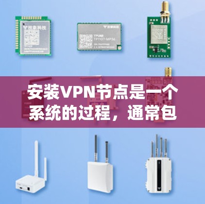 安装VPN节点是一个系统的过程,通常包含以下几个步骤 安装VPN节点是一个系统的过程,通常包含以下几个步骤