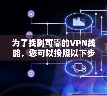 为了找到可靠的VPN线路,您可以按照以下步骤进行 为了找到可靠的VPN线路,您可以按照以下步骤进行