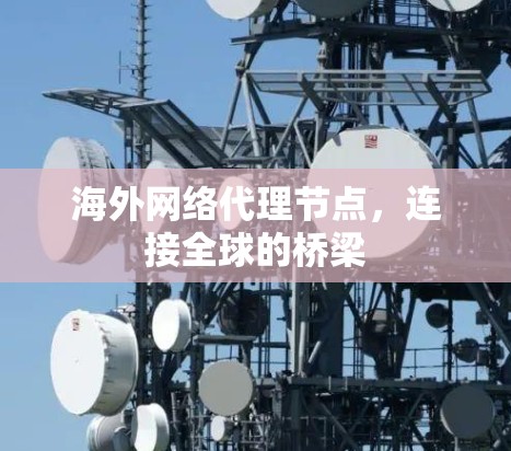 海外网络代理节点,连接全球的桥梁 海外网络代理节点,连接全球的桥梁