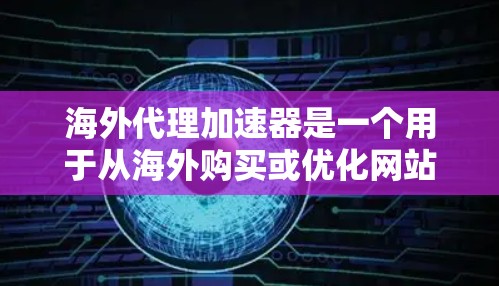 海外代理加速器是一个用于从海外购买或优化网站流量的工具。以下是一些常见的海外代理加速器推荐和使用方法