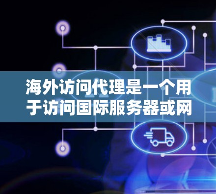 海外访问代理是一个用于访问国际服务器或网站的工具或服务,通常涉及以下功能和内容 海外访问代理是一个用于访问国际服务器或网站的工具或服务,通常涉及以下功能和内容