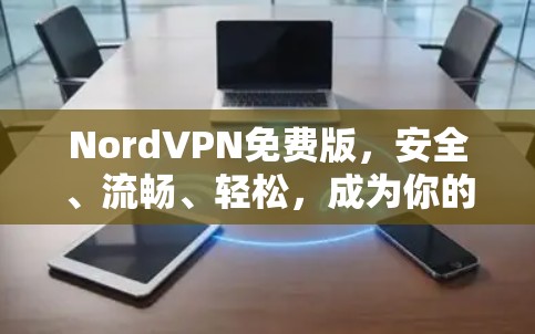 NordVPN免费版,安全、流畅、轻松,成为你的VPN首选!