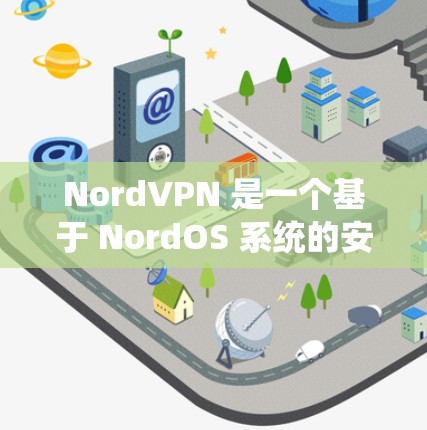 NordVPN 是一个基于 NordOS 系统的安全、可靠和灵活的 VPN 服务,专为需要高安全性的用户设计。以下是对 NordVPN免费试用的详细介绍