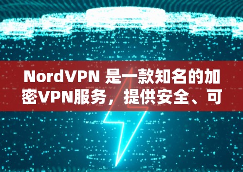 NordVPN 是一款知名的加密VPN服务,提供安全、可靠的网络连接。如果你正在寻找<strong>VPN代理</strong>服务,NordVPN 可能是一个不错的选择。以下是关于 NordVPN和<strong>VPN代理</strong>的一些信息