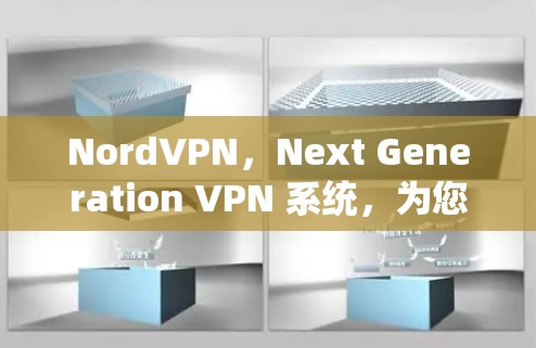 NordVPN,Next Generation VPN 系统,为您的加密连接带来更安全的未来 NordVPN,Next Generation VPN 系统,为您的加密连接带来更安全的未来