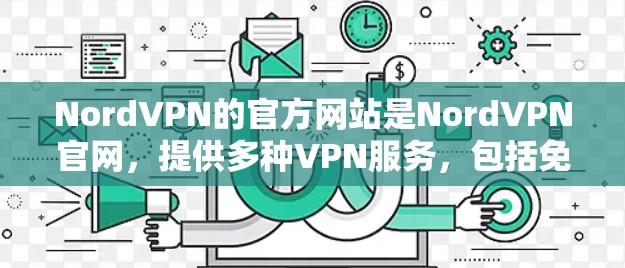NordVPN的官方网站是NordVPN官网，提供多种VPN服务，包括免费和付费选项。以下是访问NordVPN官网的常见步骤