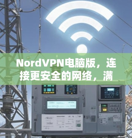 NordVPN电脑版,连接更安全的网络,满足你的需求