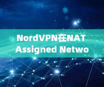 NordVPN在NAT Assigned Network（NAN）中的支持和稳定节点管理情况如下