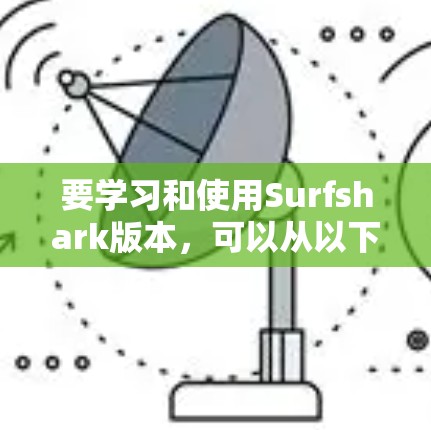 要学习和使用Surfshark版本,可以从以下几个步骤进行