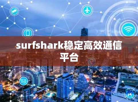 surfshark稳定高效通信平台