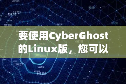 要使用CyberGhost的Linux版,您可以按照以下步骤操作 要使用CyberGhost的Linux版,您可以按照以下步骤操作