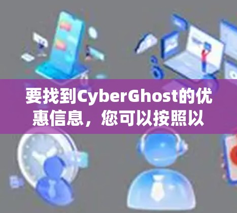 要找到CyberGhost的优惠信息,您可以按照以下步骤进行