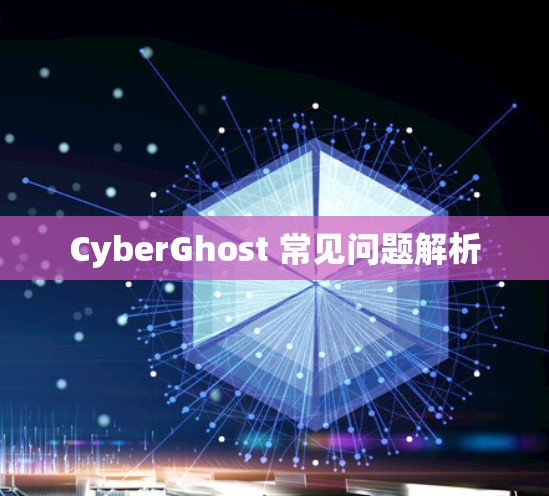 CyberGhost 常见问题解析 CyberGhost 常见问题解析