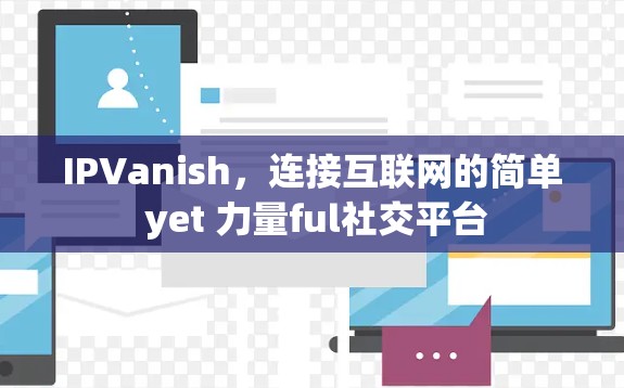 IPVanish，连接互联网的简单 yet 力量ful社交平台