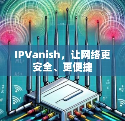 IPVanish，让网络更安全、更便捷