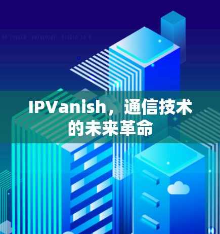 IPVanish，通信技术的未来革命