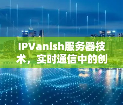 IPVanish服务器技术，实时通信中的创新